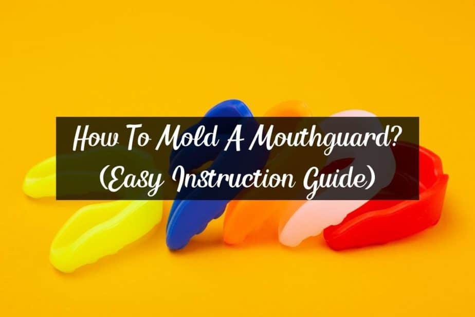 How To Mold A Mouthguard? (Easy Instruction Guide) Racket Rampage