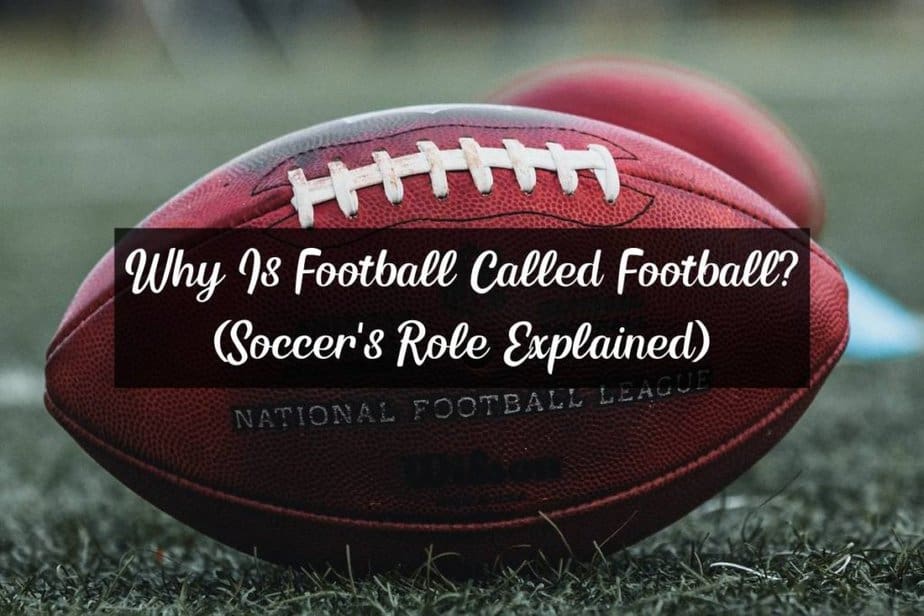 Why Is Football Called Football? (Soccer’s Role Explained) RacketRampage